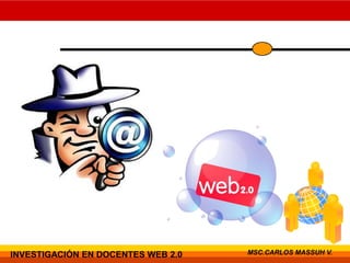 INVESTIGACIÓN EN DOCENTES WEB 2.0 MSC.CARLOS MASSUH V.
 