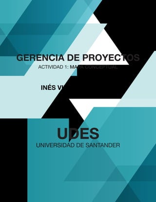 GERENCIA DE PROYECTOS
ACTIVIDAD 1: MAPA CONCEPTUAL
INÉS VILLAMIZAR SILVA
UDES
UNIVERSIDAD DE SANTANDER
 