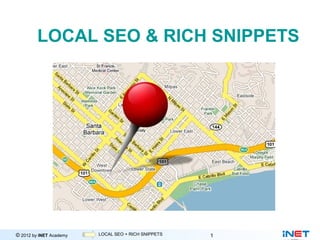 LOCAL SEO & RICH SNIPPETS




© 2012 by iNET Academy           Internet Marketing
                         LOCAL SEO + RICH SNIPPETS    1
 