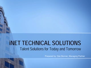 iNET TECHNICAL SOLUTIONS
   Talent Solutions for Today and Tomorrow
                  Prepared by: Dan Bonner, Managing Partner
 
