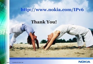 http://www.nokia.com/IPv6

                                         Thank You!




35   © NOKIA   FILENAMs.PPT/ DATE / NN
 
