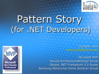 Pattern Story   (for .NET Developers) YoungSu, Son [email_address] Microsoft MVP Devpia Architecture&Design Sysop Devpia .NET Framework 3.0 Sysop Samsung Electronics Home Solution Group 