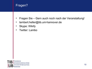 Fragen?


•   Fragen Sie – Gern auch noch nach der Veranstaltung!
•   lambert.heller@tib.uni-hannover.de
•   Skype: Wikify
•   Twitter: Lambo




                                                      10
 