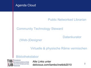 Agenda Cloud



                       Public Networked Librarian

Community Technology Steward

                                  Datenkurator
  (Web-)Designer

          Virtuelle & physische Räme vermischen

Bibliothekslabor
           Alle Links unter
                                                 2
           delicious.com/lambo/inetbib2010
 