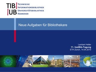 Neue Aufgaben für Bibliothekare




                                          Lambert Heller
                                  11. InetBib-Tagung
                                  ETH Zürich, 14.04.2010
 