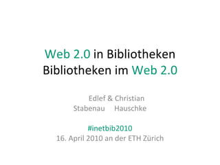 Web 2.0  in Bibliotheken Bibliotheken im  Web 2.0 Edlef & Christian Stabenau  Hauschke #inetbib2010 16. April 2010 an der ETH Zürich 