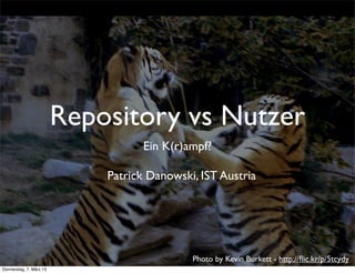 Repository vs Nutzer
                                    Ein K(r)ampf?

                             Patrick Danowski, IST Austria




                                             Photo by Kevin Burkett - http://ﬂic.kr/p/5tcydy
Donnerstag, 7. März 13
 
