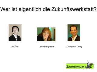 Wer ist eigentlich die Zukunftswerkstatt? Jin Tan Jin Tan Julia Bergmann Christoph Deeg 