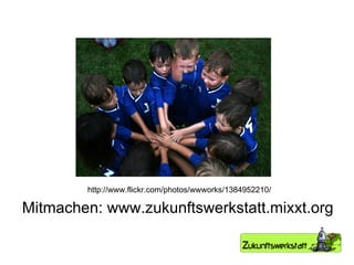 Mitmachen: www.zukunftswerkstatt.mixxt.org http://www.flickr.com/photos/wwworks/1384952210/ 