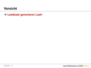 Vorsicht
 Lasttests generieren Last!




8. Dez. 2011   19              Last. Performance. Im Griff. Namics.
 