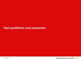 Test ausführen und auswerten




8. Dez. 2011   22              Last. Performance. Im Griff. Namics.
 