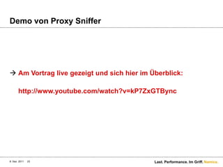 Demo von Proxy Sniffer




 Am Vortrag live gezeigt und sich hier im Überblick:

       http://www.youtube.com/watch?v=kP7ZxGTBync




8. Dez. 2011   23                           Last. Performance. Im Griff. Namics.
 