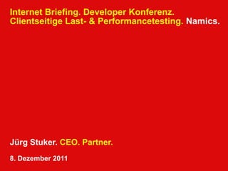 Internet Briefing. Developer Konferenz.
Clientseitige Last- & Performancetesting. Namics.




Jürg Stuker. CEO. Partner.
8. Dezember 2011
 