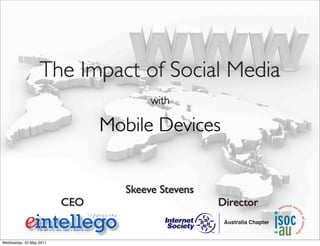 Skeeve Stevens
CEO Director
The Impact of Social Media
with
Mobile Devices
Wednesday, 25 May 2011
 