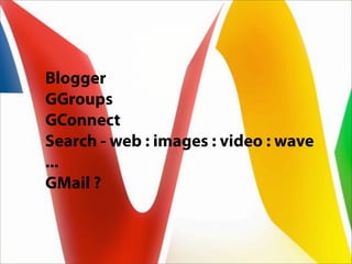 Blogger
GGroups
GConnect
Search - web : images : video : wave
...
GMail ?
 