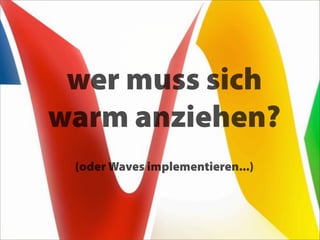 wer muss sich
warm anziehen?
 (oder Waves implementieren...)
 