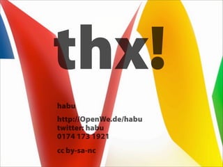 thx!
habu
http://OpenWe.de/habu
twitter: habu
0174 173 1921
cc by-sa-nc
 