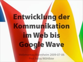 Entwicklung der
Kommunikation
  im Web bis
 Google Wave
 Webmontag Mannheim 2009-07-06
      Prof. habu Wöhlbier
 