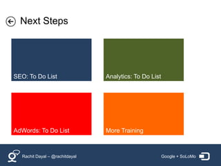Next Steps




SEO: To Do List                 Analytics: To Do List




AdWords: To Do List             More Training



  Rachit Dayal – @rachitdayal                           Google + SoLoMo
 