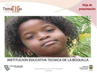 Hoja de presentación  Universidad EAFIT. Línea I+D en Informática Educativa. INSTITUCION EDUCATIVA TECNICA DE LA BOQUILLA  