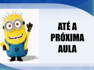 ATÉ A
PRÓXIMA
AULA
 