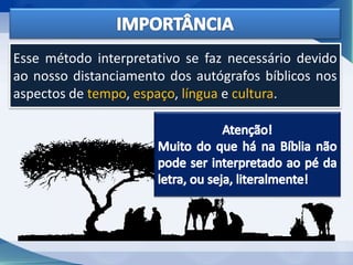 Esse método interpretativo se faz necessário devido
ao nosso distanciamento dos autógrafos bíblicos nos
aspectos de tempo, espaço, língua e cultura.
 