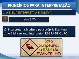 Isaías 8:20
1. A BÍBLIA INTERPRETA A SI MESMA
a) Interpretar a Escritura pela própria Escritura
b) A Bíblia se auto interpreta : REGRA DE OURO
 