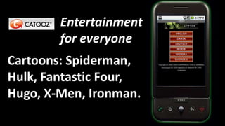 Entertainment for everyoneCartoons: Spiderman, Hulk, FantasticFour, Hugo, X-Men, Ironman.