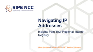 Insights from Your Regional Internet
Registry
Navigating IP
Addresses
Alena Muravska | 19 March 2024 | iNET Meeting, Zakopane
 