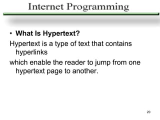 • What Is Hypertext?
Hypertext is a type of text that contains
  hyperlinks
which enable the reader to jump from one
  hypertext page to another.




                                            20
 