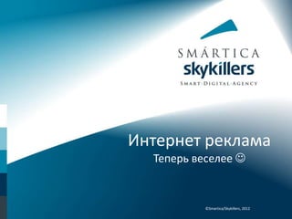 Интернет реклама
  Теперь веселее 


           ©Smartica/Skykillers, 2012
 
