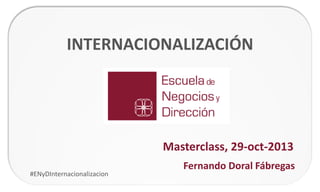 INTERNACIONALIZACIÓN

Masterclass, 29-oct-2013
#ENyDInternacionalizacion

Fernando Doral Fábregas

 