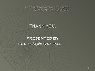 INDIANISATION OF ‘PHOREN’ BRANDS-   THEIR SURVIVAL STRATEGIES THANK YOU. PRESENTED BY MOU MUKHERJEE-DAS . 