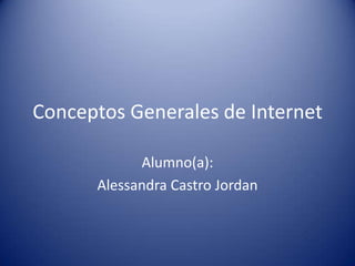 Conceptos Generales de Internet
Alumno(a):
Alessandra Castro Jordan
 