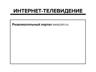 !
Развлекательный портал weacom.ru
!
!
!
!
!
ИНТЕРНЕТ-ТЕЛЕВИДЕНИЕ
 