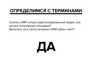 ОПРЕДЕЛИМСЯ С ТЕРМИНАМИ
Считать СМИ только зарегистрированные медиа, или
же все популярные площадки?
Включать ли в число интернет-СМИ сайты газет?
!
ДА
 