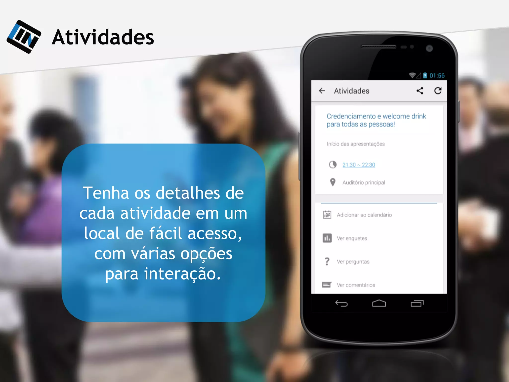 Atividades
Tenha os detalhes de
cada atividade em um
local de fácil acesso,
com várias opções
para interação.
 
