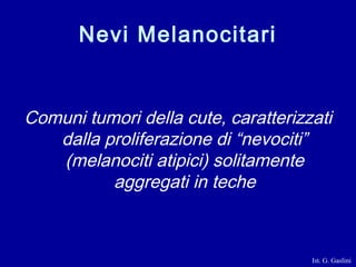 Nevi Melanocitari


Comuni tumori della cute, caratterizzati
   dalla proliferazione di “nevociti”
   (melanociti atipici)...