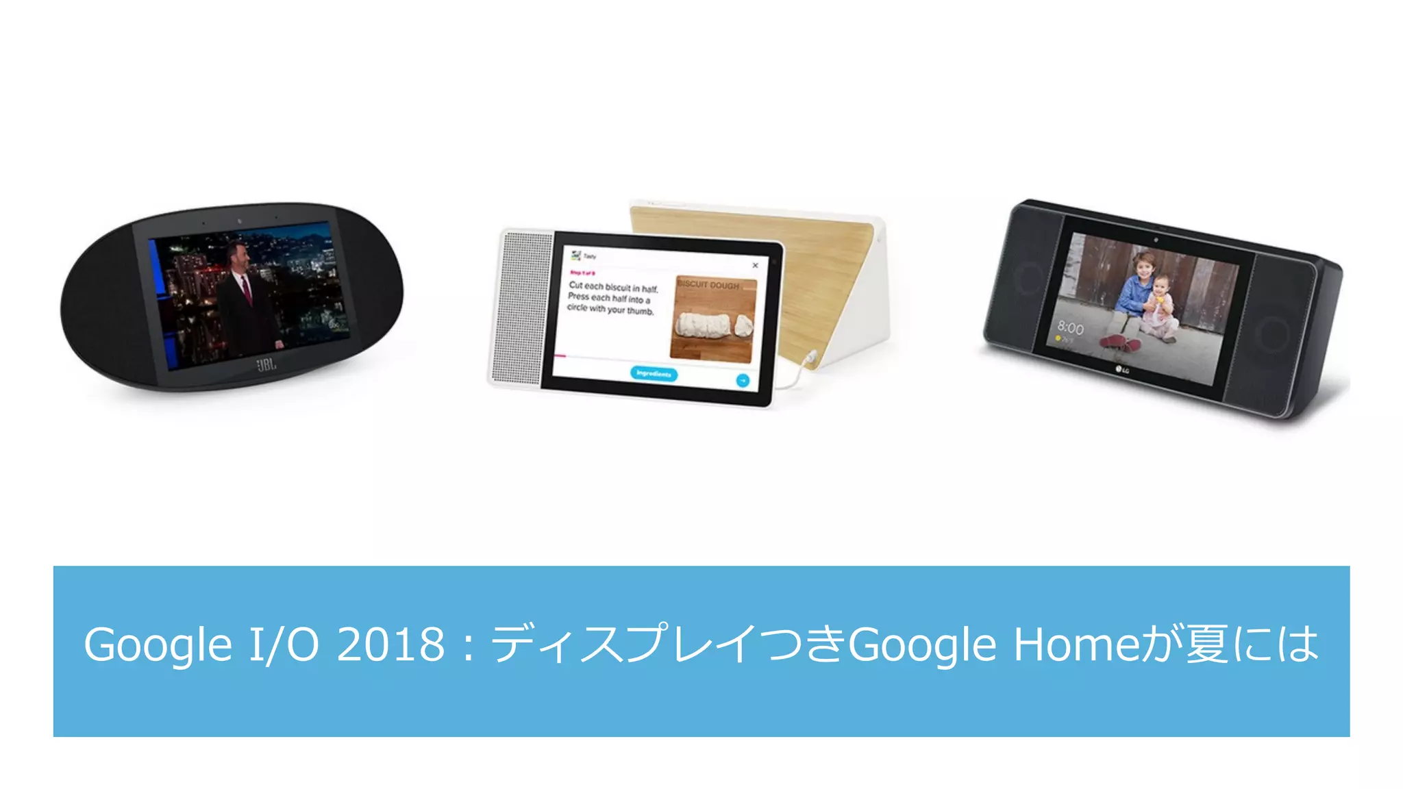 Google I/O 2018：ディスプレイつきGoogle Homeが夏には
 