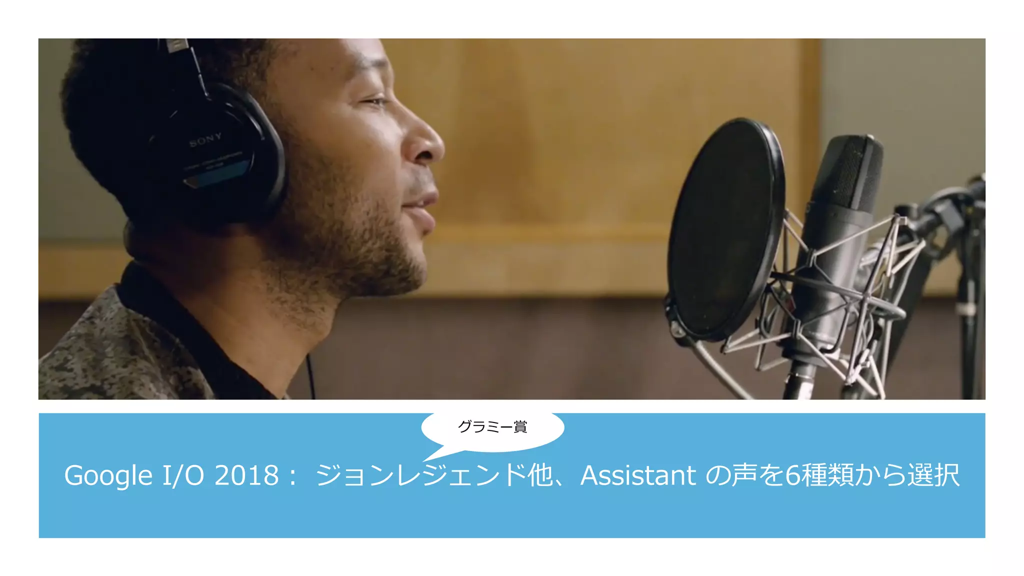 Google I/O 2018： ジョンレジェンド他、Assistant の声を6種類から選択
グラミー賞
 