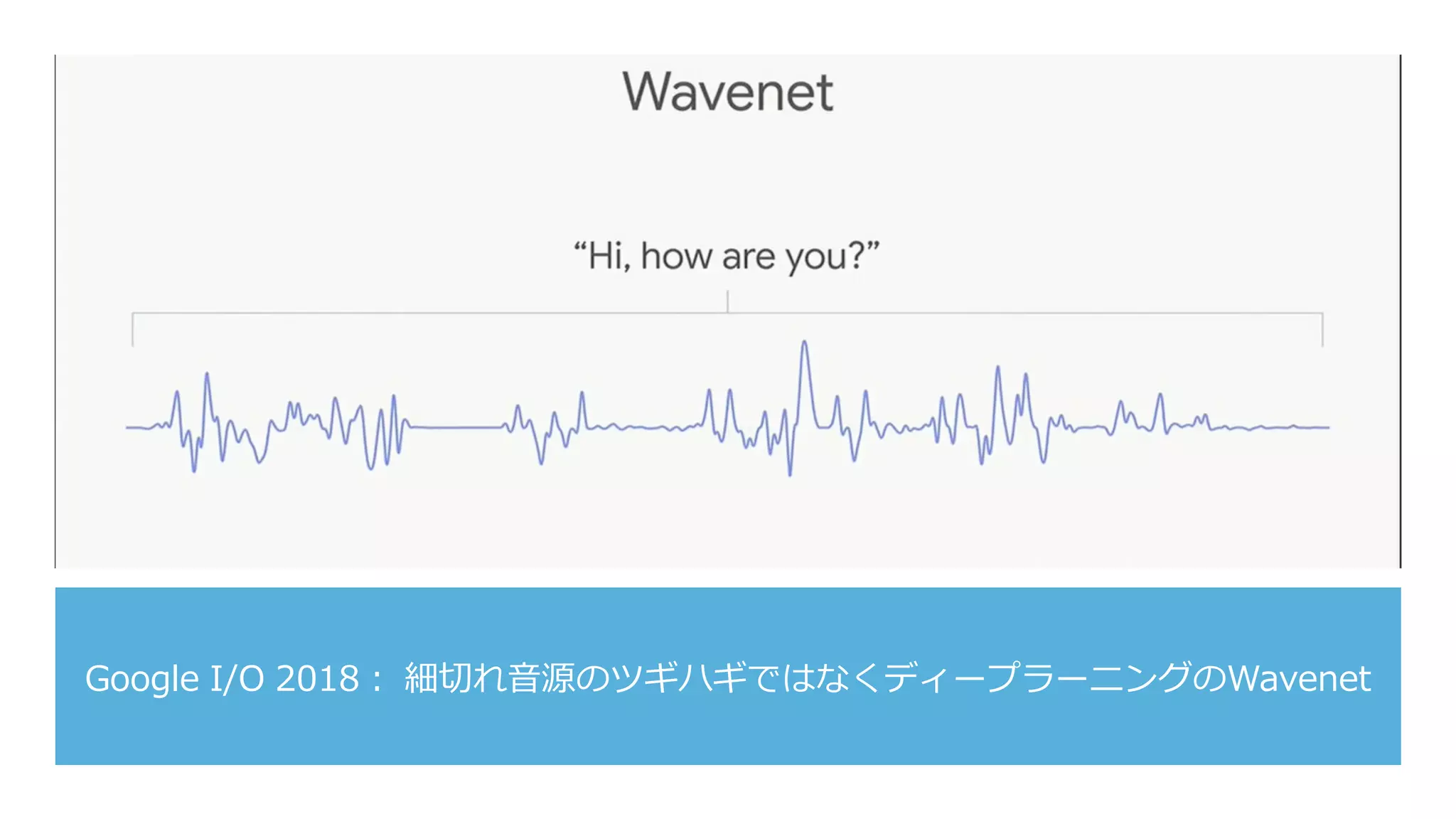 Google I/O 2018： 細切れ⾳源のツギハギではなくディープラーニングのWavenet
 
