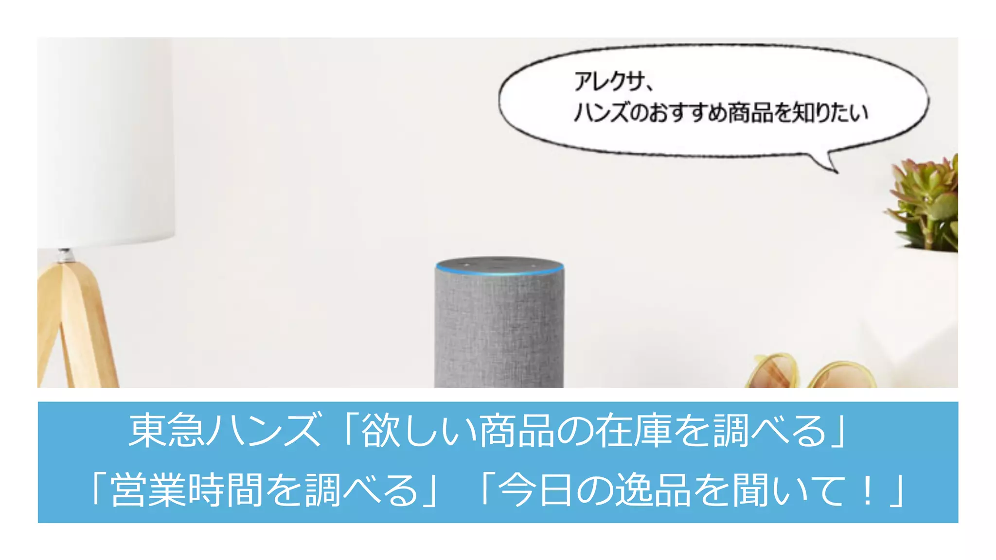 東急ハンズ「欲しい商品の在庫を調べる」
「営業時間を調べる」「今⽇の逸品を聞いて！」
 