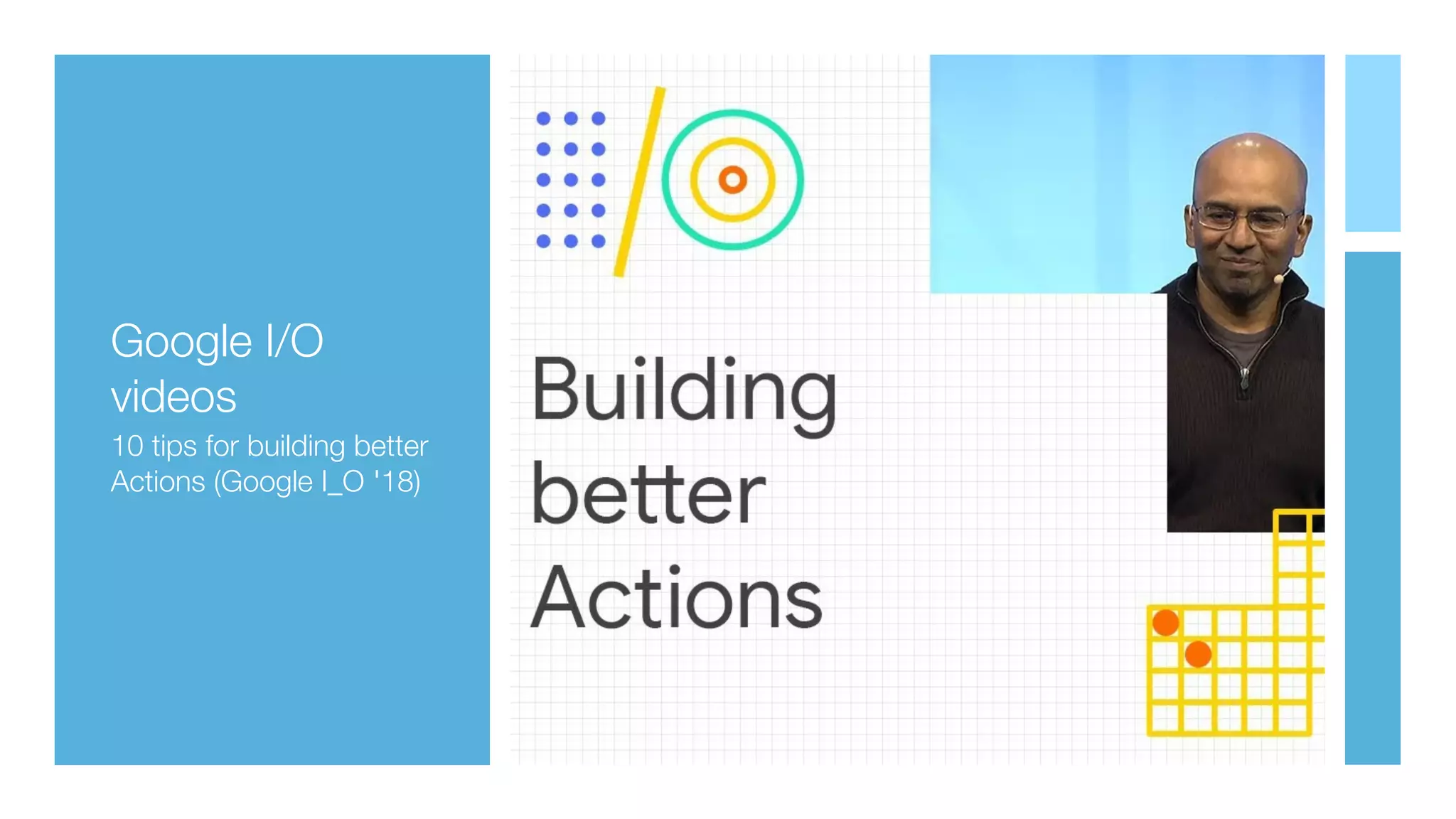 Google I/O
videos
10 tips for building better
Actions (Google I_O '18)
 