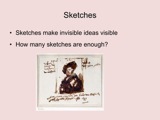 Sketches
• Sketches make invisible ideas visible
• How many sketches are enough?

 