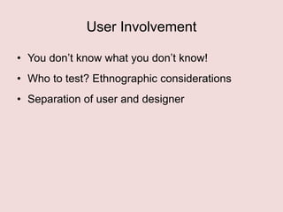 User Involvement
• You don‟t know what you don‟t know!
• Who to test? Ethnographic considerations
• Separation of user and designer

 