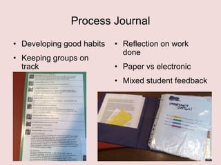 Process Journal
• Developing good habits

• Keeping groups on
track

• Reflection on work
done
• Paper vs electronic
• Mixed student feedback

 