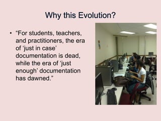 • “For students, teachers,
and practitioners, the era
of „just in case‟
documentation is dead,
while the era of „just
enough‟ documentation
has dawned.”

 