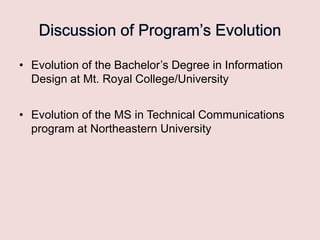• Evolution of the Bachelor‟s Degree in Information
Design at Mt. Royal College/University
• Evolution of the MS in Technical Communications
program at Northeastern University

 