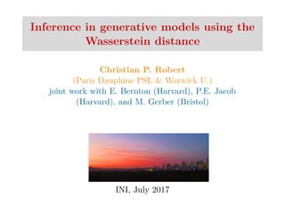 Inference in generative models using the
Wasserstein distance
Christian P. Robert
(Paris Dauphine PSL & Warwick U.)
joint work with E. Bernton (Harvard), P.E. Jacob
(Harvard), and M. Gerber (Bristol)
INI, July 2017
 