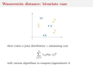 Wasserstein distance: bivariate case
1
2
3
1
2
3
there exists a joint distribution γ minimizing cost
3
i,j=1
γi,jρ(yi, zj)p
with various algorithms to compute/approximate it
 